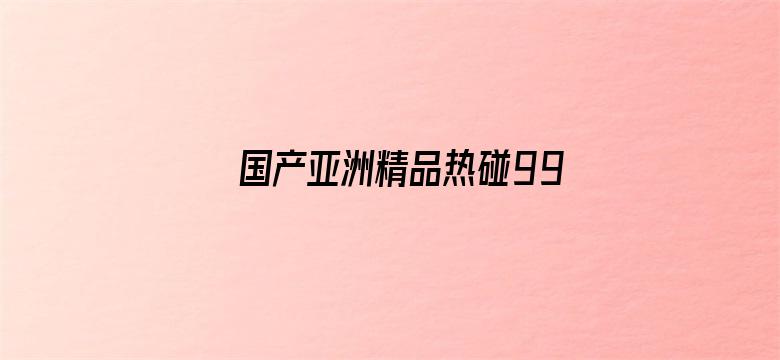 >国产亚洲精品热碰999横幅海报图